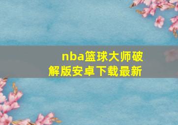 nba篮球大师破解版安卓下载最新