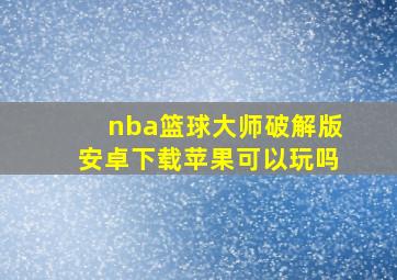 nba篮球大师破解版安卓下载苹果可以玩吗