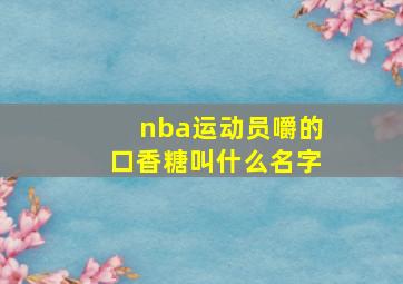 nba运动员嚼的口香糖叫什么名字