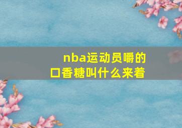 nba运动员嚼的口香糖叫什么来着