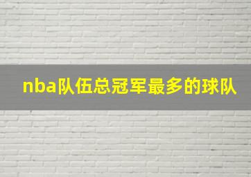 nba队伍总冠军最多的球队