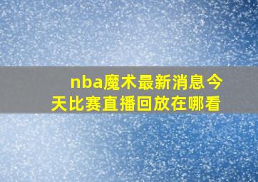 nba魔术最新消息今天比赛直播回放在哪看