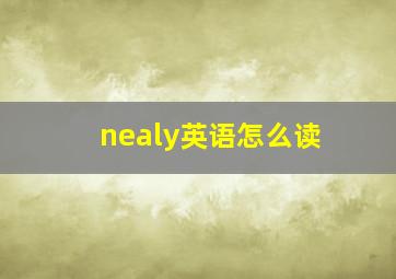 nealy英语怎么读