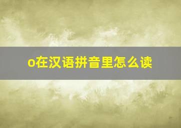 o在汉语拼音里怎么读