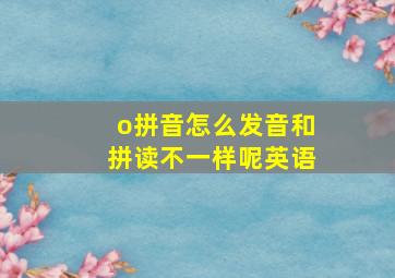 o拼音怎么发音和拼读不一样呢英语