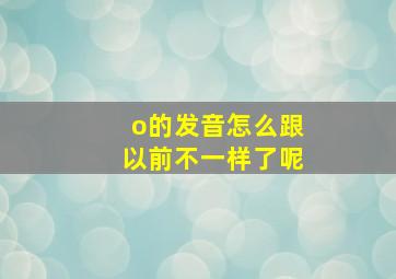 o的发音怎么跟以前不一样了呢