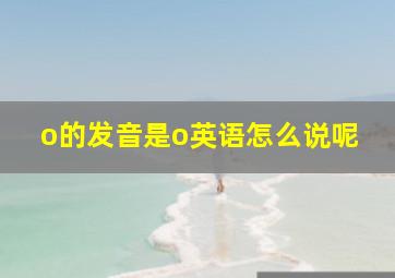 o的发音是o英语怎么说呢