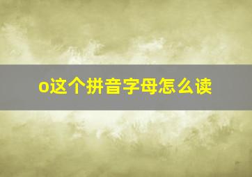 o这个拼音字母怎么读