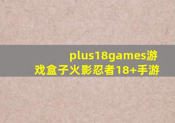 plus18games游戏盒子火影忍者18+手游