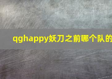 qghappy妖刀之前哪个队的