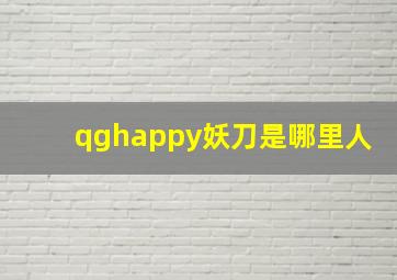 qghappy妖刀是哪里人