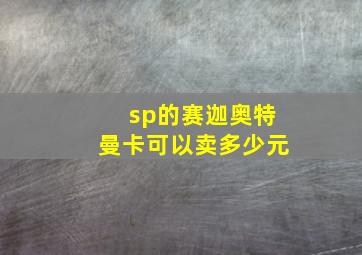 sp的赛迦奥特曼卡可以卖多少元