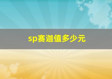 sp赛迦值多少元