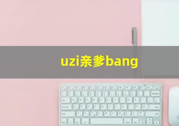 uzi亲爹bang