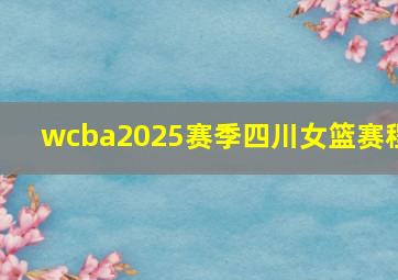 wcba2025赛季四川女篮赛程