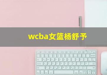 wcba女篮杨舒予