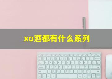 xo酒都有什么系列