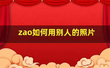 zao如何用别人的照片