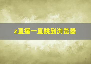 z直播一直跳到浏览器