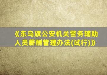 《东乌旗公安机关警务辅助人员薪酬管理办法(试行)》