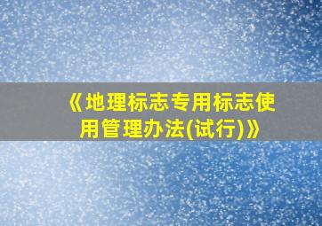 《地理标志专用标志使用管理办法(试行)》