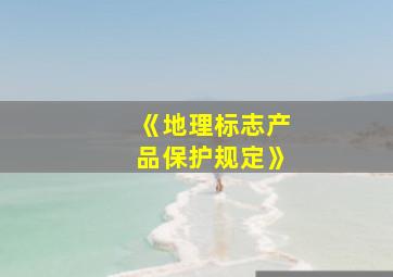 《地理标志产品保护规定》