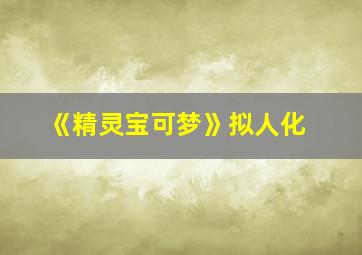 《精灵宝可梦》拟人化