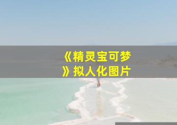 《精灵宝可梦》拟人化图片