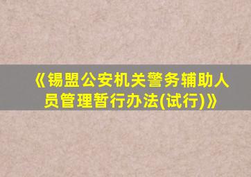 《锡盟公安机关警务辅助人员管理暂行办法(试行)》