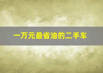 一万元最省油的二手车