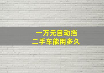 一万元自动挡二手车能用多久