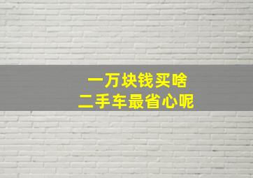 一万块钱买啥二手车最省心呢