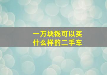 一万块钱可以买什么样的二手车