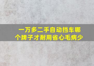 一万多二手自动挡车哪个牌子才耐用省心毛病少