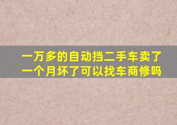 一万多的自动挡二手车卖了一个月坏了可以找车商修吗