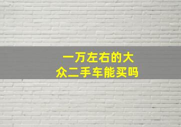 一万左右的大众二手车能买吗