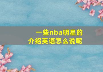 一些nba明星的介绍英语怎么说呢