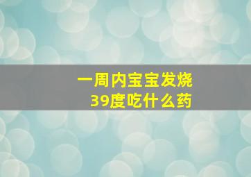 一周内宝宝发烧39度吃什么药