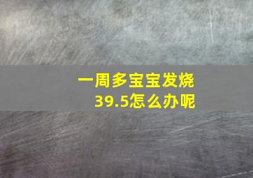 一周多宝宝发烧39.5怎么办呢