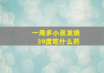 一周多小孩发烧39度吃什么药