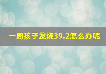 一周孩子发烧39.2怎么办呢