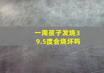 一周孩子发烧39.5度会烧坏吗