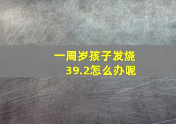 一周岁孩子发烧39.2怎么办呢