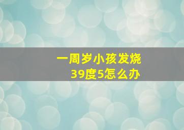 一周岁小孩发烧39度5怎么办