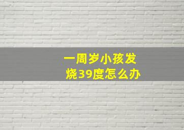 一周岁小孩发烧39度怎么办