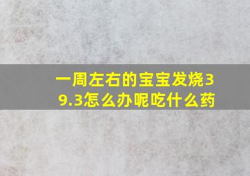 一周左右的宝宝发烧39.3怎么办呢吃什么药