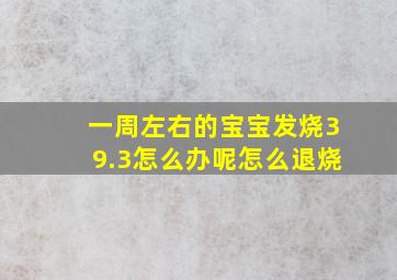 一周左右的宝宝发烧39.3怎么办呢怎么退烧