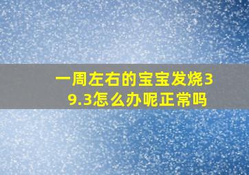 一周左右的宝宝发烧39.3怎么办呢正常吗