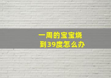 一周的宝宝烧到39度怎么办