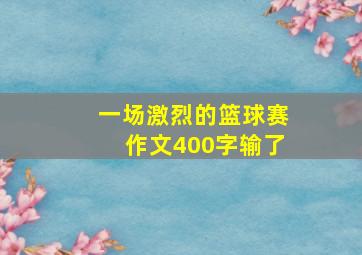 一场激烈的篮球赛作文400字输了